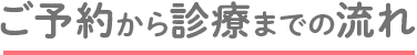 ご予約から診療までの流れ